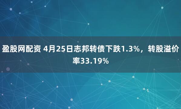 盈股网配资 4月25日志邦转债下跌1.3%，转股溢价率33.19%