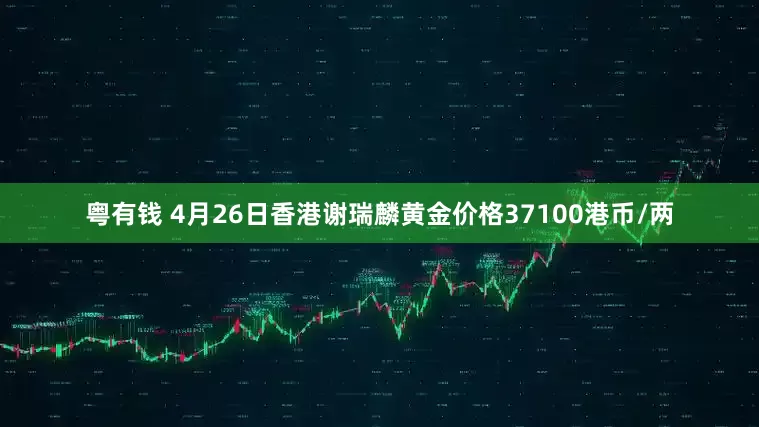 粤有钱 4月26日香港谢瑞麟黄金价格37100港币/两