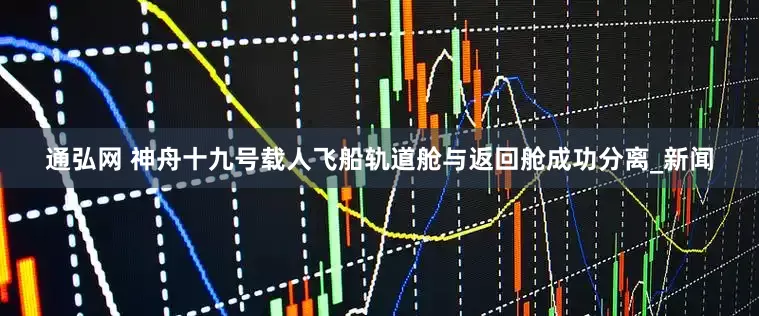 通弘网 神舟十九号载人飞船轨道舱与返回舱成功分离_新闻