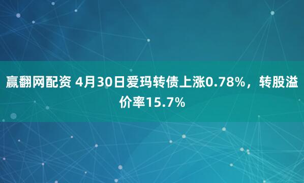 赢翻网配资 4月30日爱玛转债上涨0.78%，转股溢价率15.7%