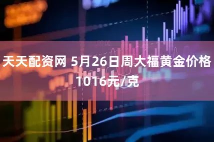 天天配资网 5月26日周大福黄金价格1016元/克