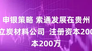 申银策略 索通发展在贵州成立炭材料公司  注册资本200万